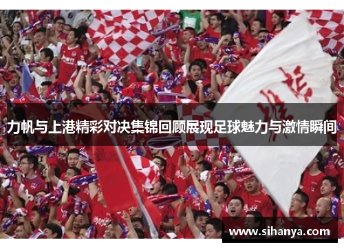 力帆与上港精彩对决集锦回顾展现足球魅力与激情瞬间