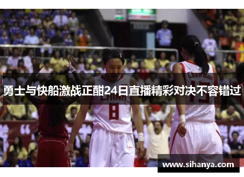 勇士与快船激战正酣24日直播精彩对决不容错过