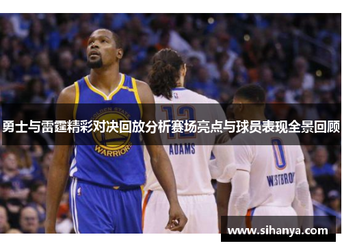 勇士与雷霆精彩对决回放分析赛场亮点与球员表现全景回顾
