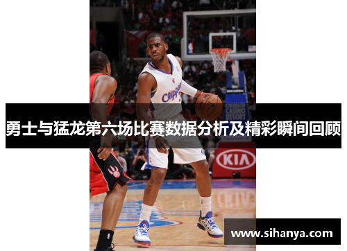 勇士与猛龙第六场比赛数据分析及精彩瞬间回顾