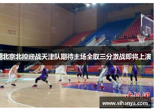 北京北控迎战天津队期待主场全取三分激战即将上演