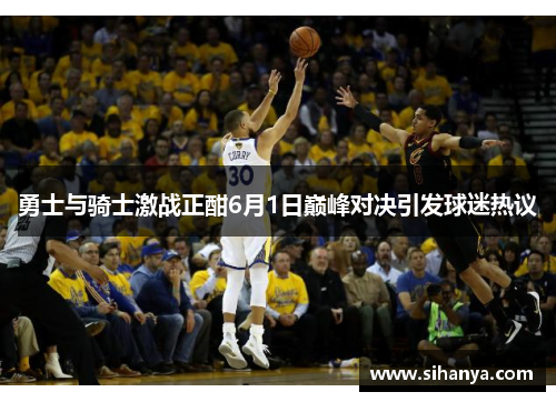 勇士与骑士激战正酣6月1日巅峰对决引发球迷热议