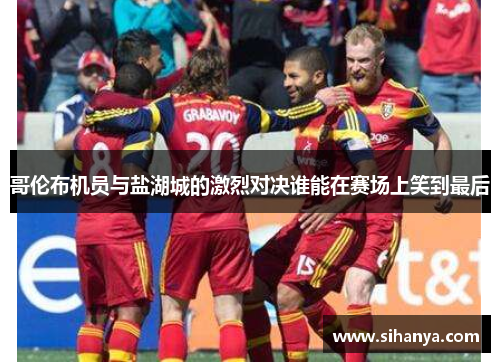 哥伦布机员与盐湖城的激烈对决谁能在赛场上笑到最后