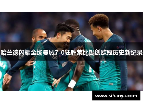 哈兰德闪耀全场曼城7-0狂胜莱比锡创欧冠历史新纪录