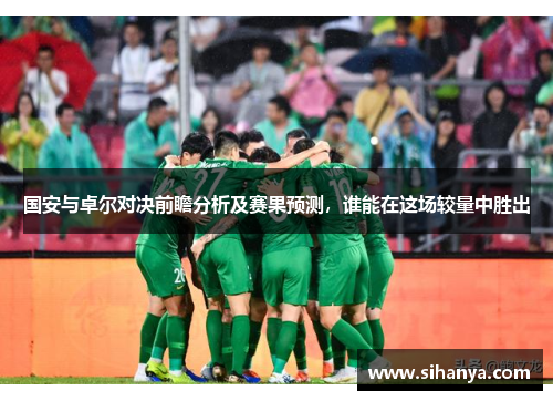 国安与卓尔对决前瞻分析及赛果预测，谁能在这场较量中胜出