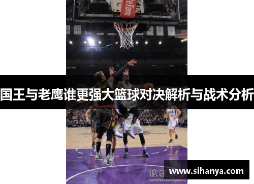国王与老鹰谁更强大篮球对决解析与战术分析