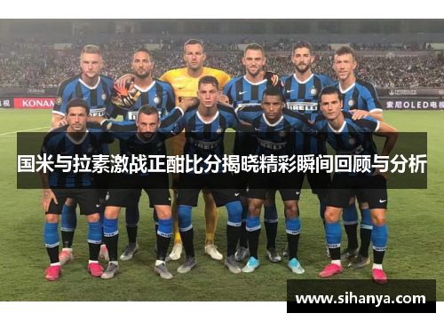 国米与拉素激战正酣比分揭晓精彩瞬间回顾与分析