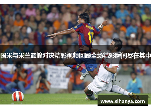 国米与米兰巅峰对决精彩视频回顾全场精彩瞬间尽在其中
