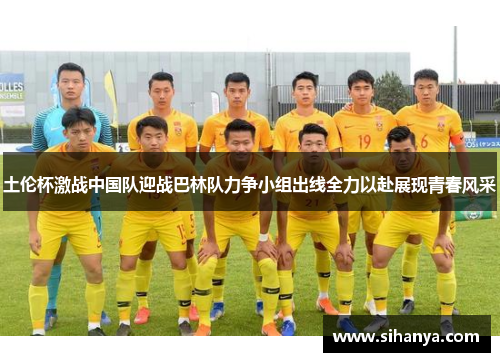 土伦杯激战中国队迎战巴林队力争小组出线全力以赴展现青春风采