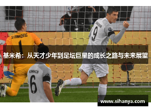 基米希：从天才少年到足坛巨星的成长之路与未来展望