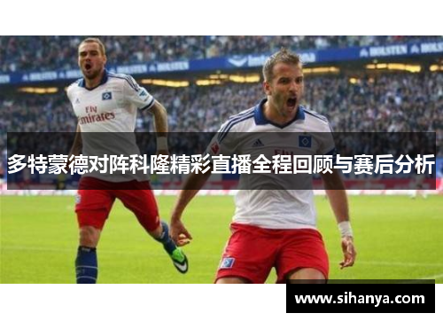 多特蒙德对阵科隆精彩直播全程回顾与赛后分析