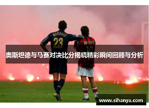 奥斯坦德与马赛对决比分揭晓精彩瞬间回顾与分析