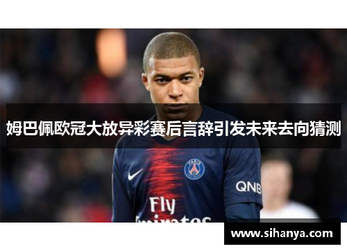姆巴佩欧冠大放异彩赛后言辞引发未来去向猜测