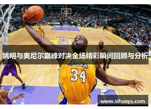 姚明与奥尼尔巅峰对决全场精彩瞬间回顾与分析