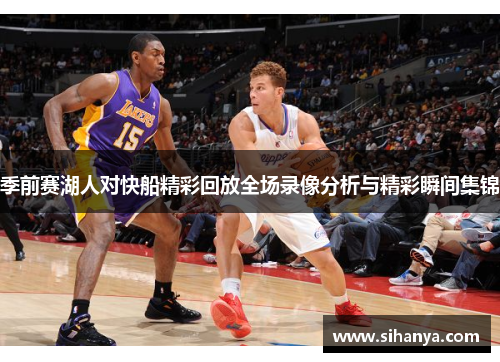 季前赛湖人对快船精彩回放全场录像分析与精彩瞬间集锦