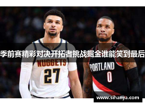 季前赛精彩对决开拓者挑战掘金谁能笑到最后