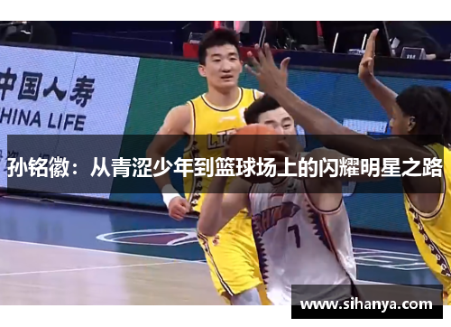 孙铭徽：从青涩少年到篮球场上的闪耀明星之路