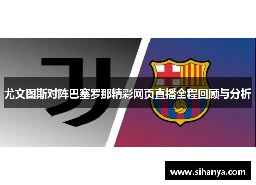 尤文图斯对阵巴塞罗那精彩网页直播全程回顾与分析