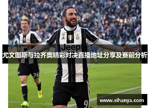 尤文图斯与拉齐奥精彩对决直播地址分享及赛前分析