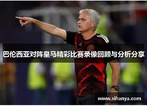 巴伦西亚对阵皇马精彩比赛录像回顾与分析分享