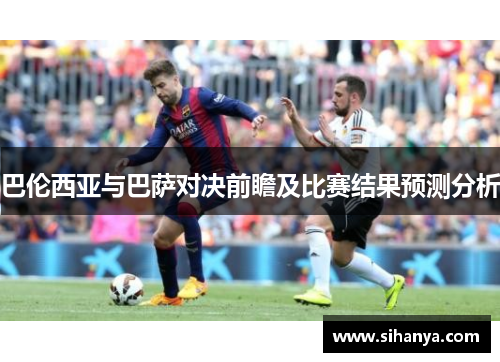 巴伦西亚与巴萨对决前瞻及比赛结果预测分析