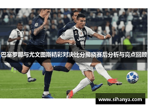 巴塞罗那与尤文图斯精彩对决比分揭晓赛后分析与亮点回顾