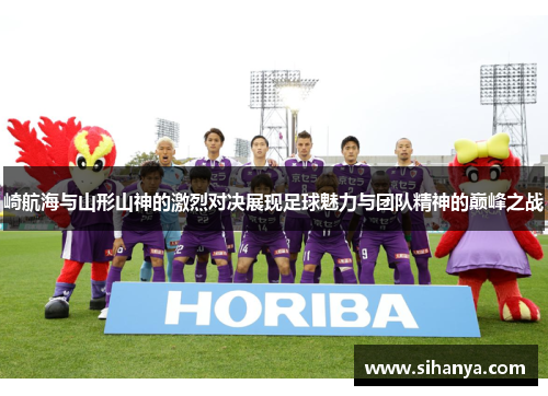 崎航海与山形山神的激烈对决展现足球魅力与团队精神的巅峰之战