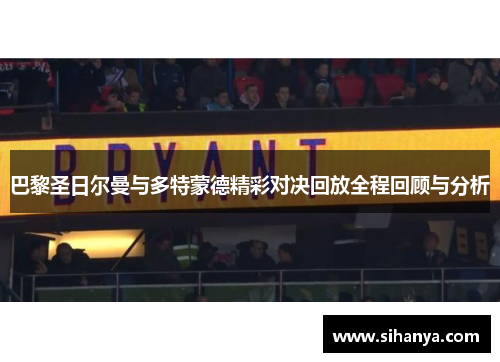 巴黎圣日尔曼与多特蒙德精彩对决回放全程回顾与分析