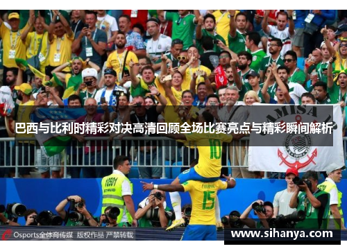 巴西与比利时精彩对决高清回顾全场比赛亮点与精彩瞬间解析
