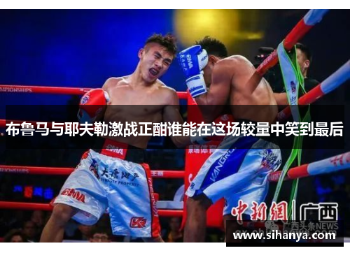 布鲁马与耶夫勒激战正酣谁能在这场较量中笑到最后