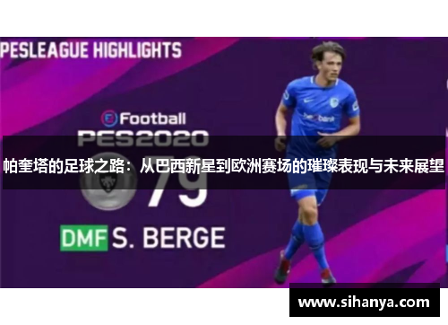 帕奎塔的足球之路：从巴西新星到欧洲赛场的璀璨表现与未来展望