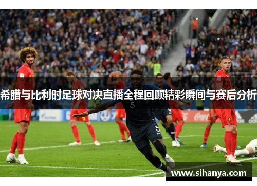 希腊与比利时足球对决直播全程回顾精彩瞬间与赛后分析