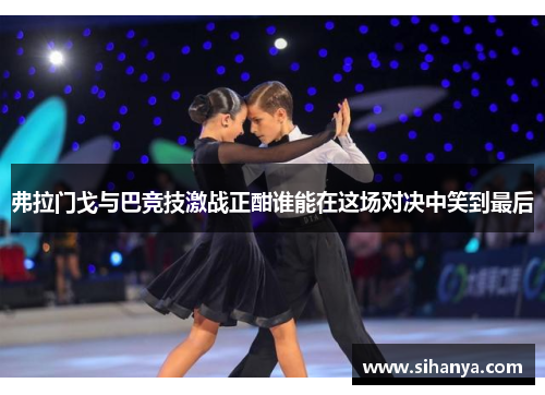 弗拉门戈与巴竞技激战正酣谁能在这场对决中笑到最后