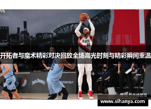 开拓者与魔术精彩对决回放全场高光时刻与精彩瞬间重温