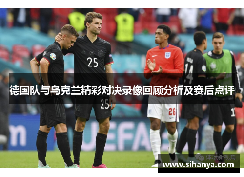 德国队与乌克兰精彩对决录像回顾分析及赛后点评