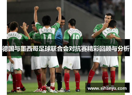 德国与墨西哥足球联合会对抗赛精彩回顾与分析