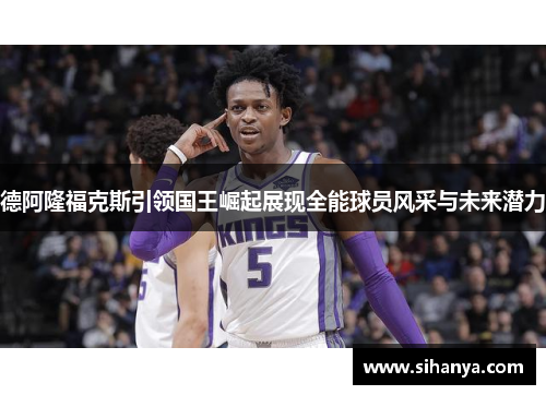 德阿隆福克斯引领国王崛起展现全能球员风采与未来潜力