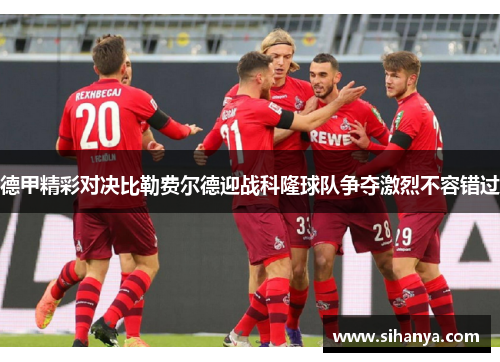 德甲精彩对决比勒费尔德迎战科隆球队争夺激烈不容错过
