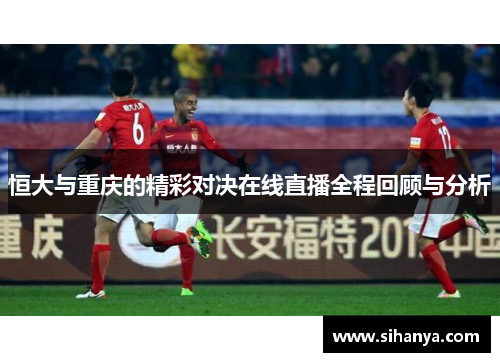 恒大与重庆的精彩对决在线直播全程回顾与分析