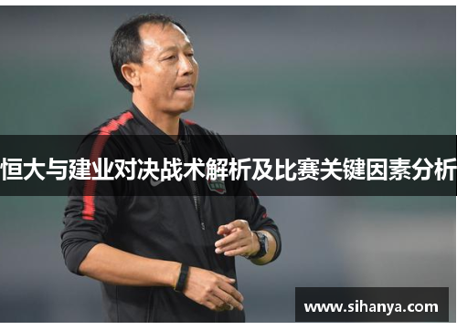 恒大与建业对决战术解析及比赛关键因素分析