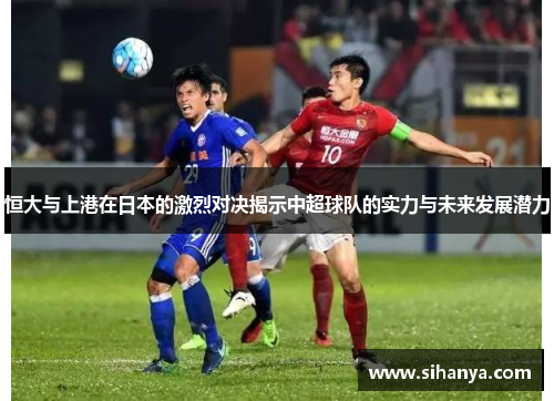 恒大与上港在日本的激烈对决揭示中超球队的实力与未来发展潜力