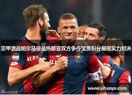 意甲激战帕尔马迎战热那亚双方争夺宝贵积分展现实力对决
