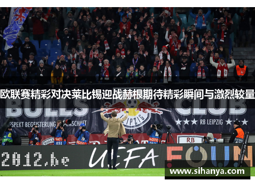 欧联赛精彩对决莱比锡迎战赫根期待精彩瞬间与激烈较量