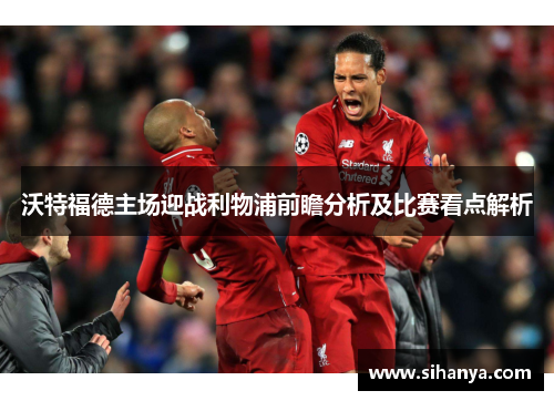 沃特福德主场迎战利物浦前瞻分析及比赛看点解析